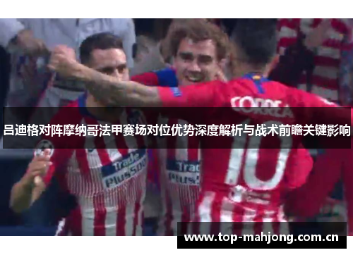 吕迪格对阵摩纳哥法甲赛场对位优势深度解析与战术前瞻关键影响 吕迪格对阵摩纳哥法甲赛场对位优势深度解析与战术前瞻关键影响