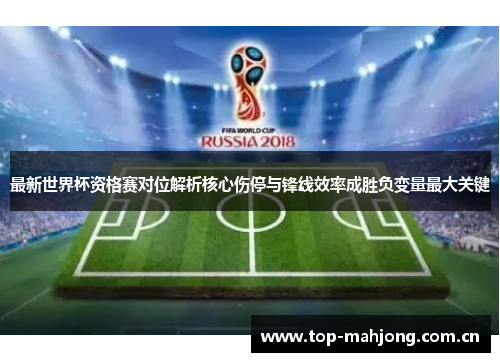 最新世界杯资格赛对位解析核心伤停与锋线效率成胜负变量最大关键