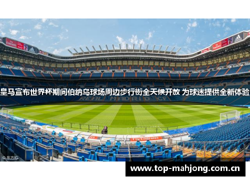 皇马宣布世界杯期间伯纳乌球场周边步行街全天候开放 为球迷提供全新体验 皇马宣布世界杯期间伯纳乌球场周边步行街全天候开放 为球迷提供全新体验